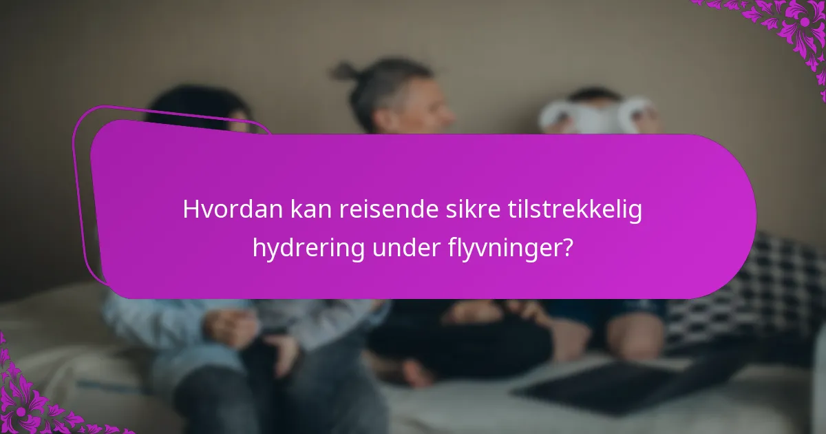 Hvordan kan reisende sikre tilstrekkelig hydrering under flyvninger?