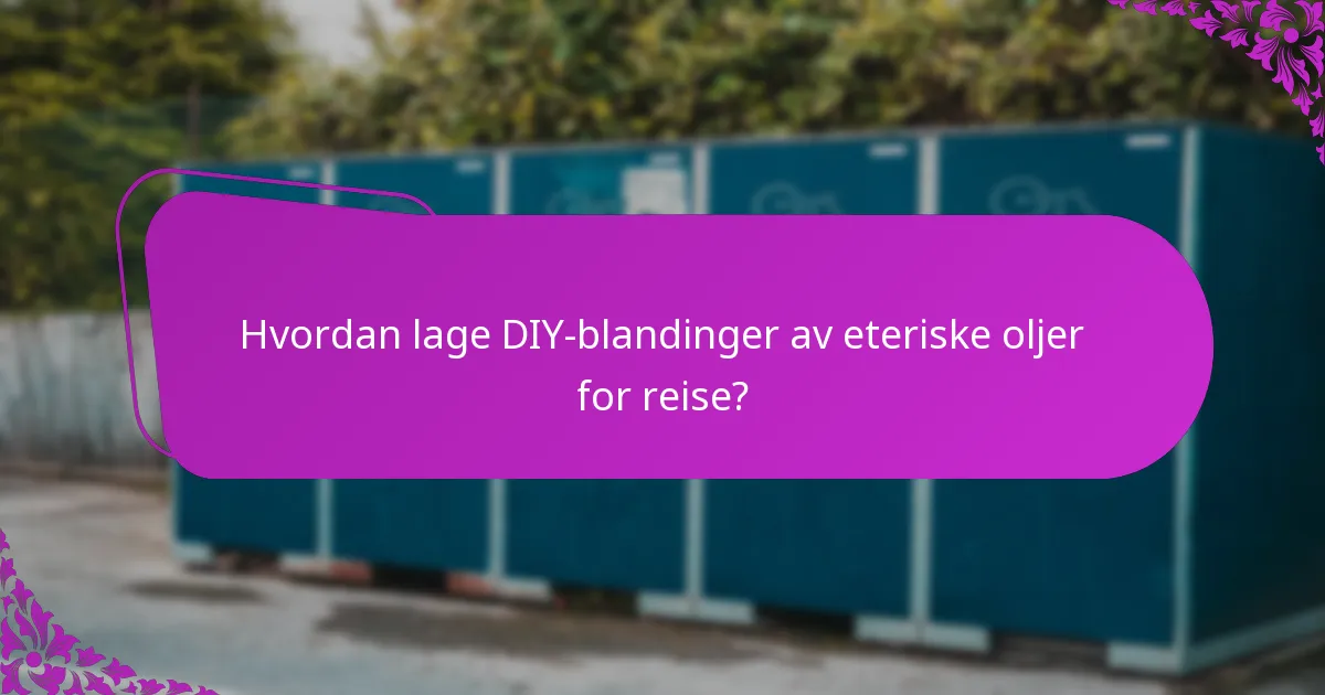 Hvordan lage DIY-blandinger av eteriske oljer for reise?