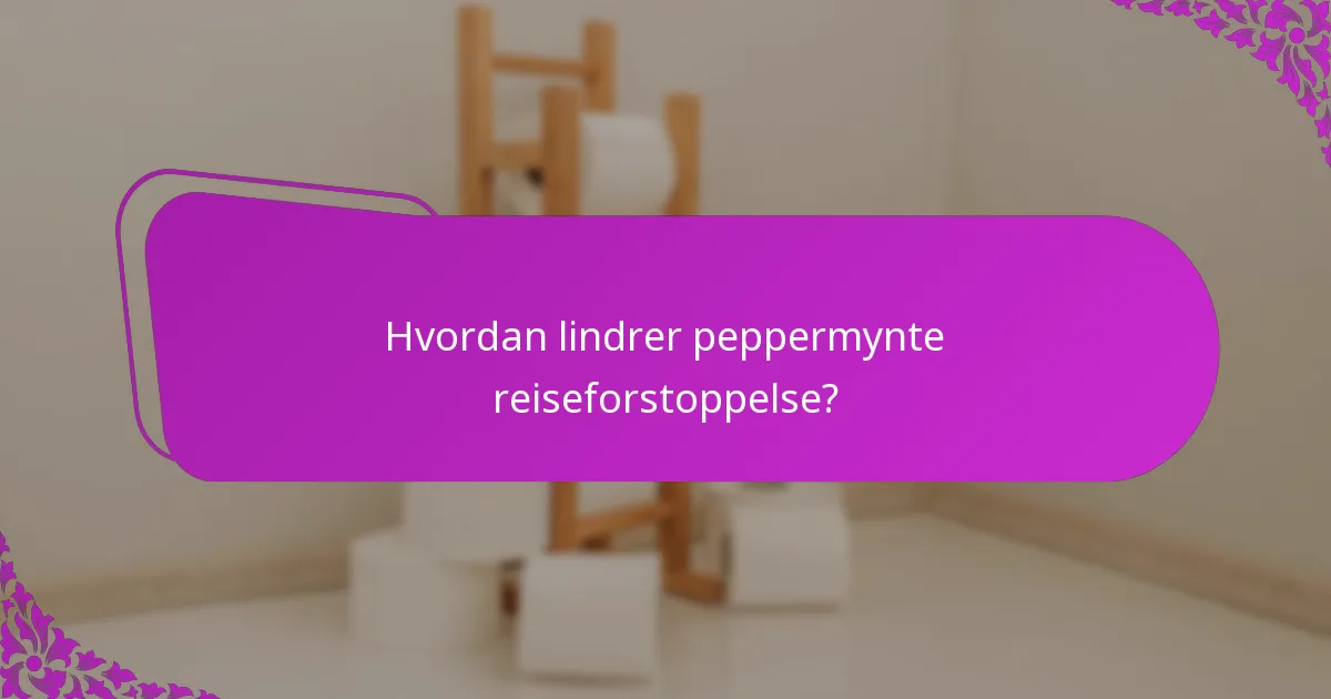Hvordan lindrer peppermynte reiseforstoppelse?