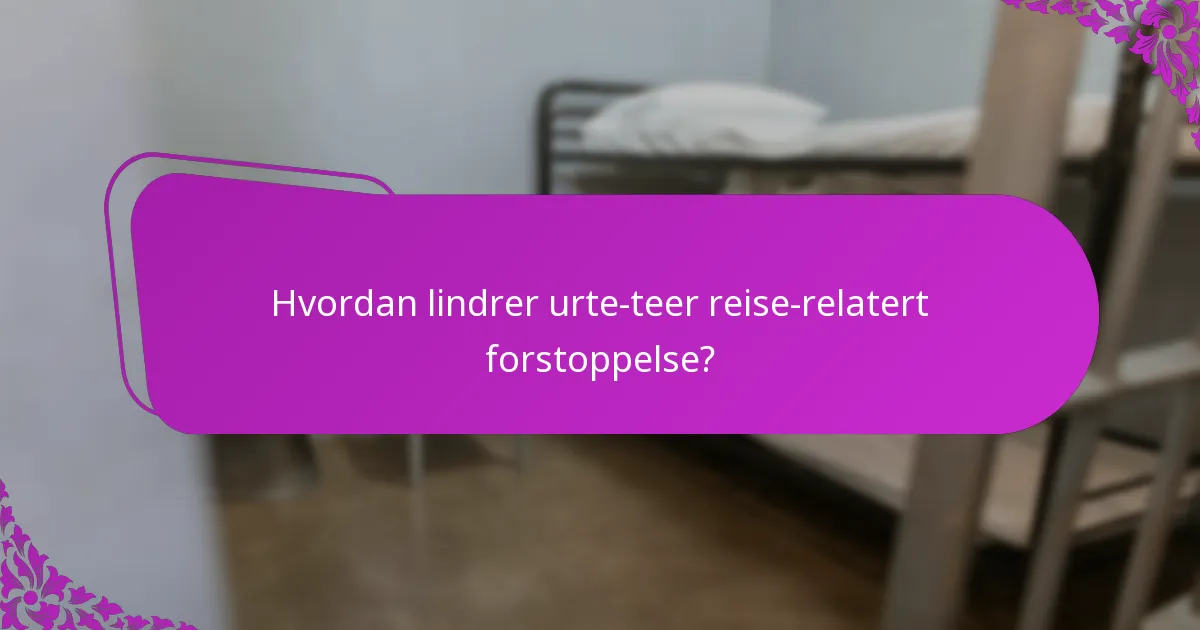 Hvordan lindrer urte-teer reise-relatert forstoppelse?