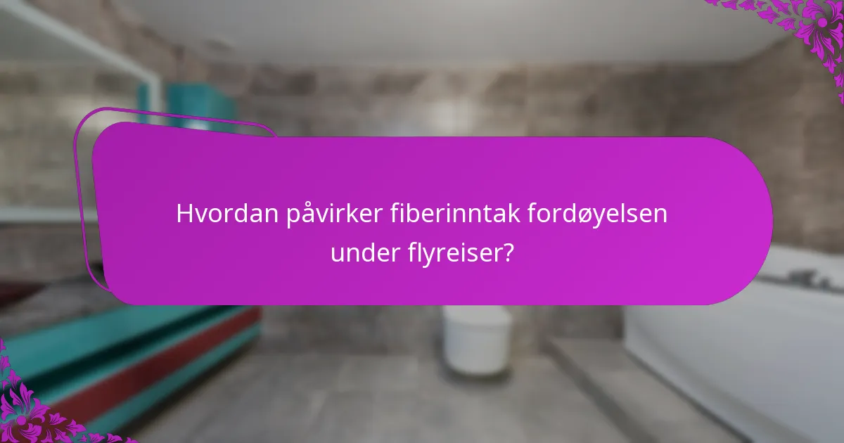 Hvordan påvirker fiberinntak fordøyelsen under flyreiser?