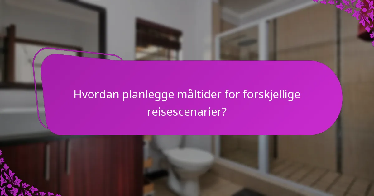 Hvordan planlegge måltider for forskjellige reisescenarier?
