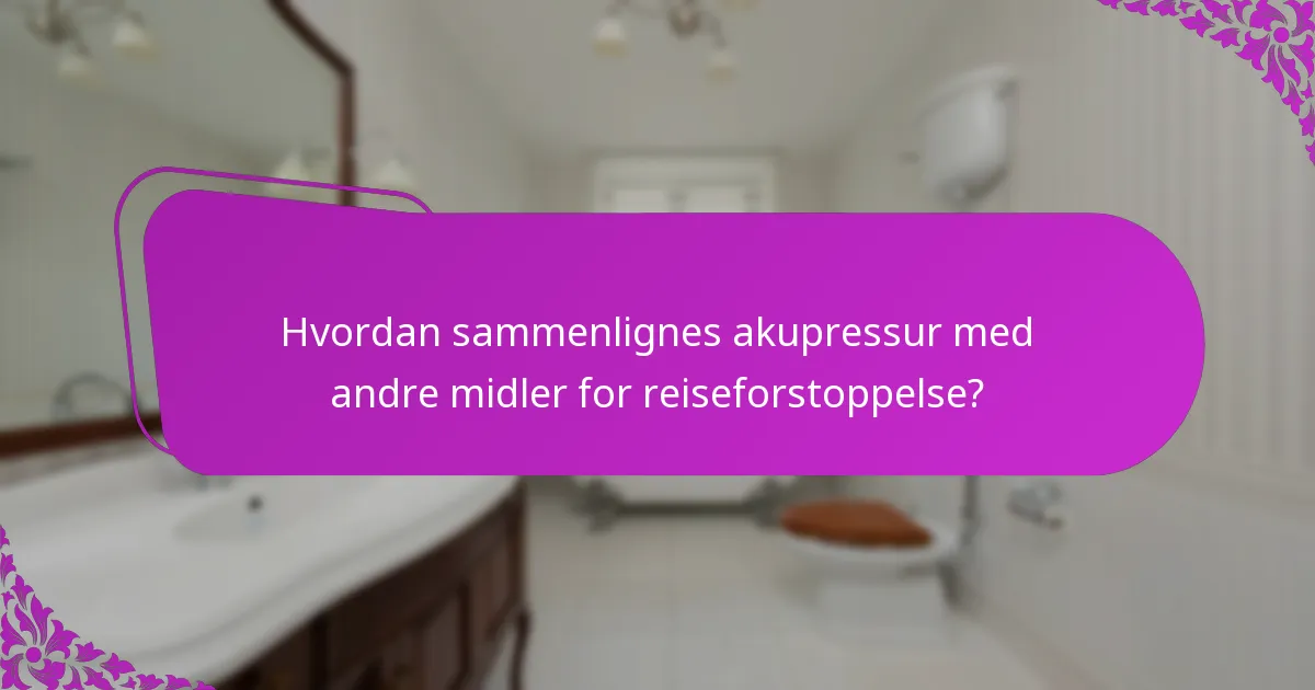 Hvordan sammenlignes akupressur med andre midler for reiseforstoppelse?