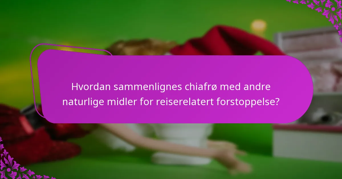 Hvordan sammenlignes chiafrø med andre naturlige midler for reiserelatert forstoppelse?