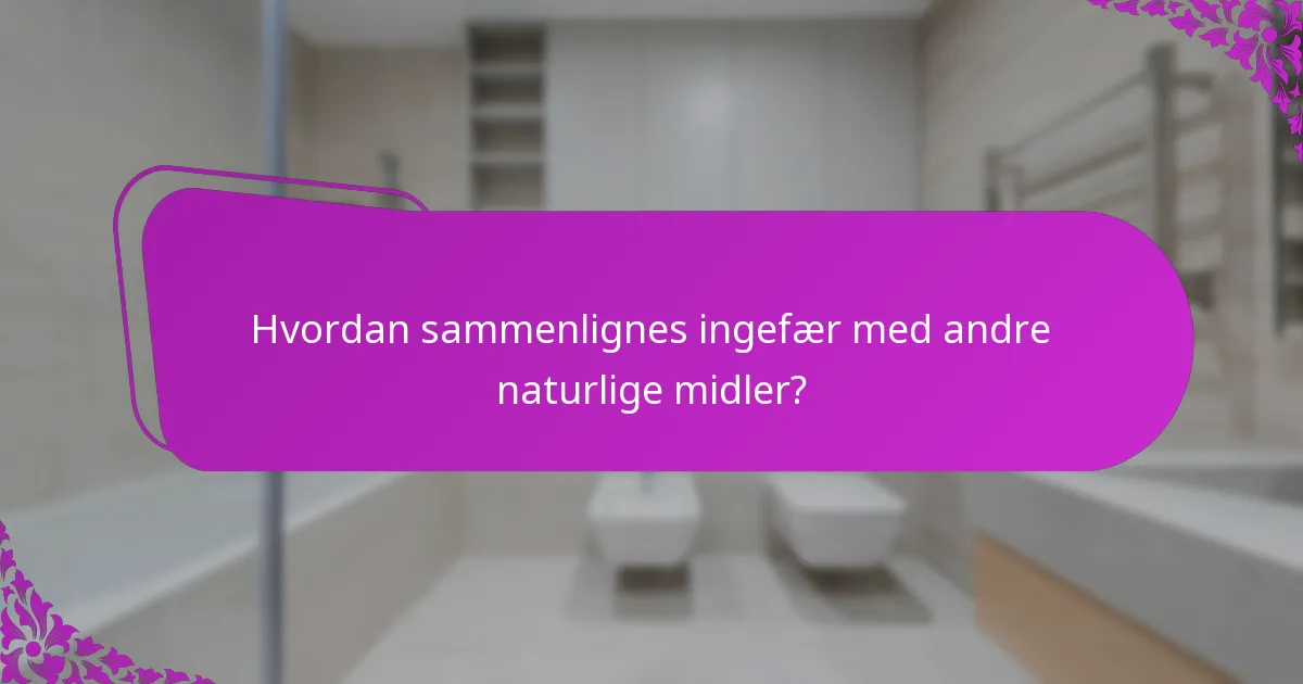 Hvordan sammenlignes ingefær med andre naturlige midler?