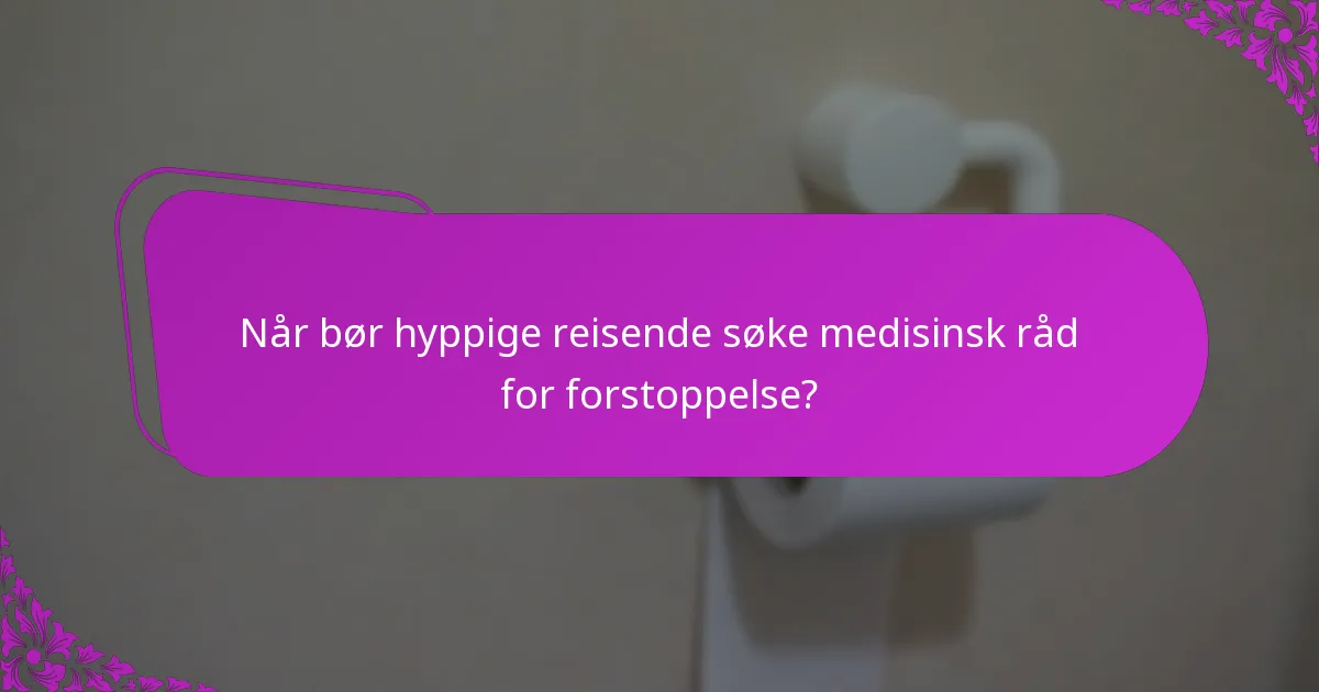 Når bør hyppige reisende søke medisinsk råd for forstoppelse?
