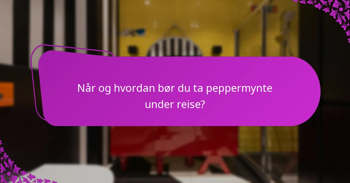Når og hvordan bør du ta peppermynte under reise?